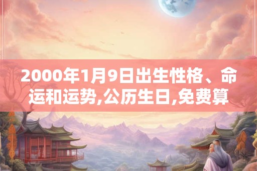 2000年1月9日出生性格、命运和运势,公历生日,免费算命