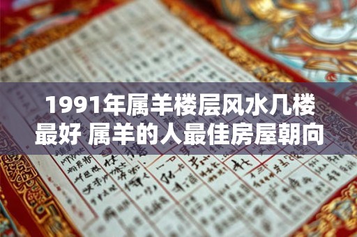 1991年属羊楼层风水几楼最好 属羊的人最佳房屋朝向