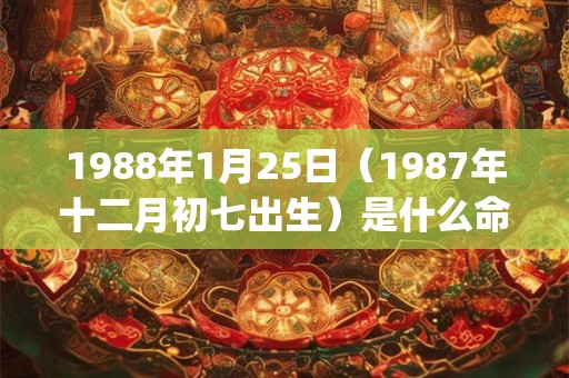 1988年1月25日(1987年十二月初七出生)是什么命_命运如何 1988年1月25日(1987年十二月初七出生)是什么命_命运如何