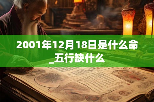 2001年12月18日是什么命_五行缺什么