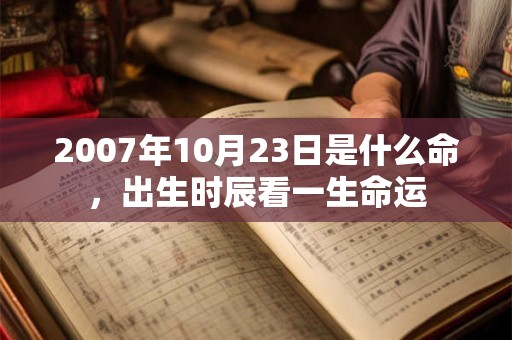 2007年10月23日是什么命，出生时辰看一生命运