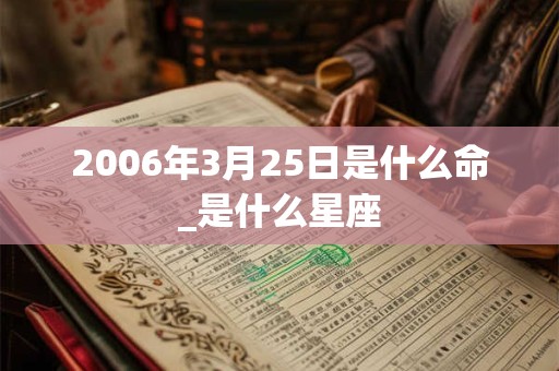 2006年3月25日是什么命_是什么星座