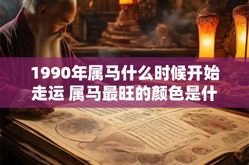 1990年属马什么时候开始走运 属马最旺的颜色是什么