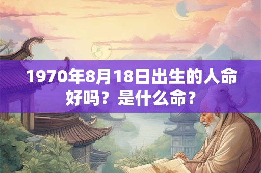 1970年8月18日出生的人命好吗？是什么命？