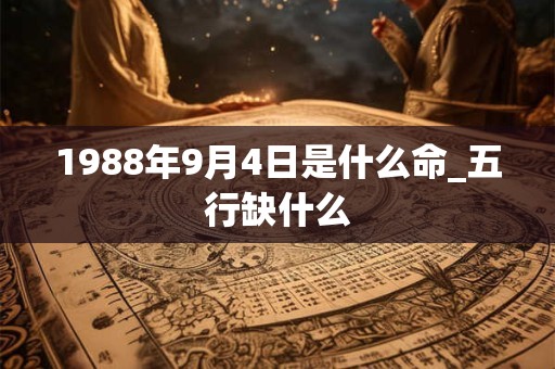 1988年9月4日是什么命_五行缺什么