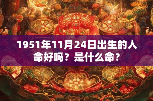 1951年11月24日出生的人命好吗？是什么命？