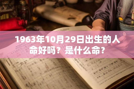 1963年10月29日出生的人命好吗？是什么命？