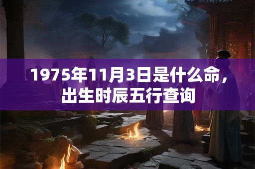 1975年11月3日是什么命，出生时辰五行查询