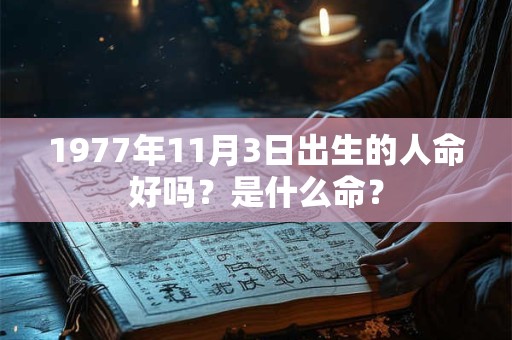 1977年11月3日出生的人命好吗?是什么命? 1977年11月3日出生的人命好吗?是什么命?