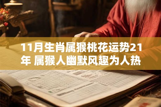 11月生肖属猴桃花运势21年 属猴人幽默风趣为人热忱