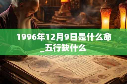 1996年12月9日是什么命_五行缺什么