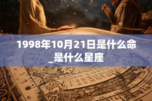 1998年10月21日是什么命_是什么星座