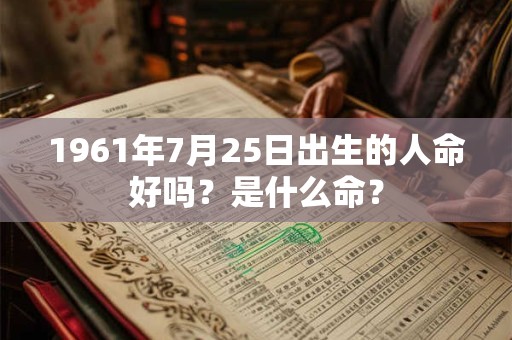 1961年7月25日出生的人命好吗?是什么命? 1961年7月25日出生的人命好吗?是什么命?
