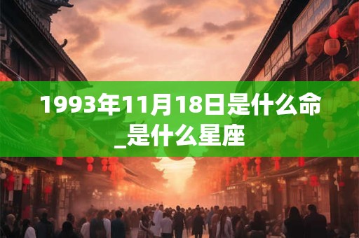 1993年11月18日是什么命_是什么星座