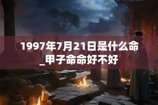 1997年7月21日是什么命_甲子命命好不好