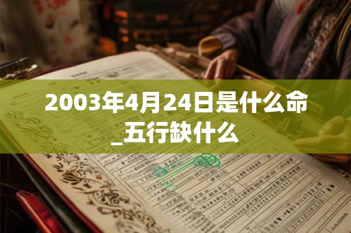 2003年4月24日是什么命_五行缺什么