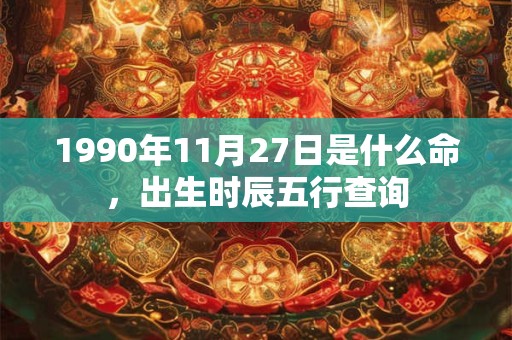 1990年11月27日是什么命，出生时辰五行查询