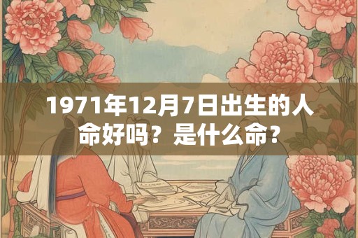 1971年12月7日出生的人命好吗?是什么命? 1971年12月7日出生的人命好吗?是什么命?
