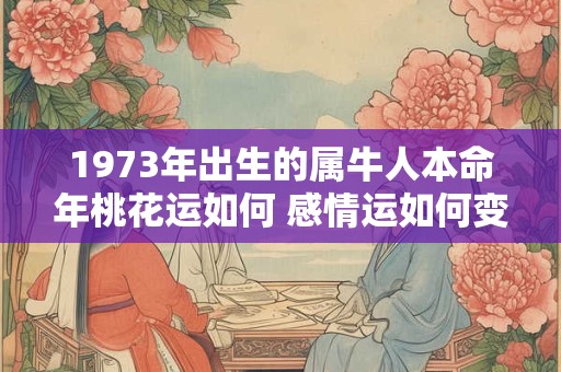 1973年出生的属牛人本命年桃花运如何 感情运如何变化