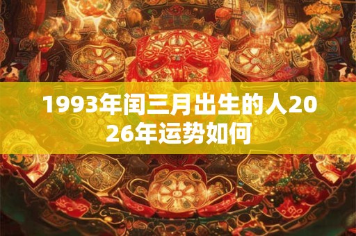 1993年闰三月出生的人2026年运势如何