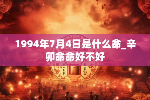 1994年7月4日是什么命_辛卯命命好不好
