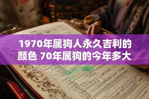 1970年属狗人永久吉利的颜色 70年属狗的今年多大