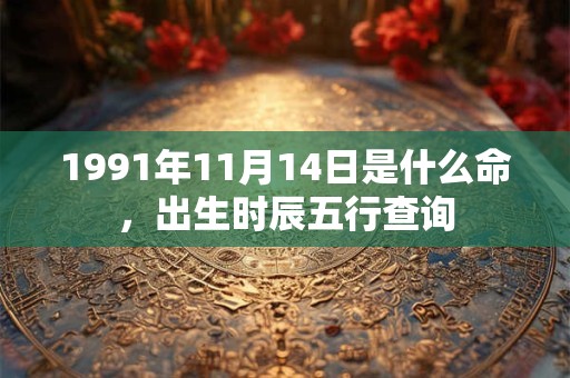 1991年11月14日是什么命，出生时辰五行查询