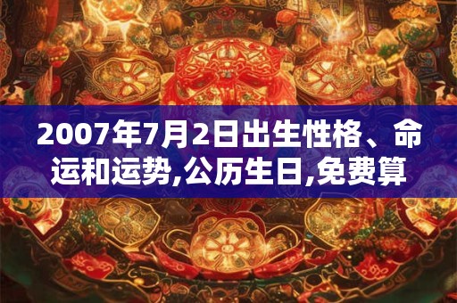 2007年7月2日出生性格、命运和运势,公历生日,免费算命