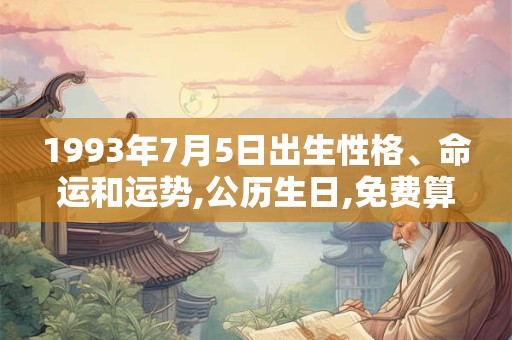 1993年7月5日出生性格、命运和运势,公历生日,免费算命 1993年7月5日出生性格、命运和运势,公历生日,免费算命