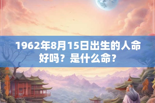 1962年8月15日出生的人命好吗？是什么命？
