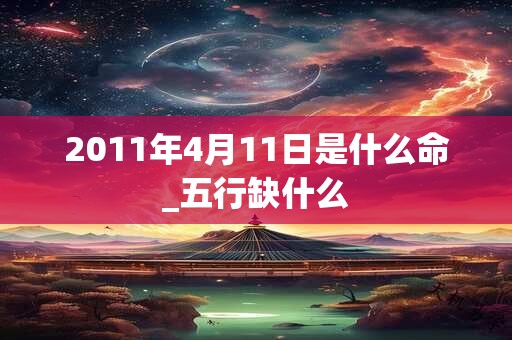 2011年4月11日是什么命_五行缺什么