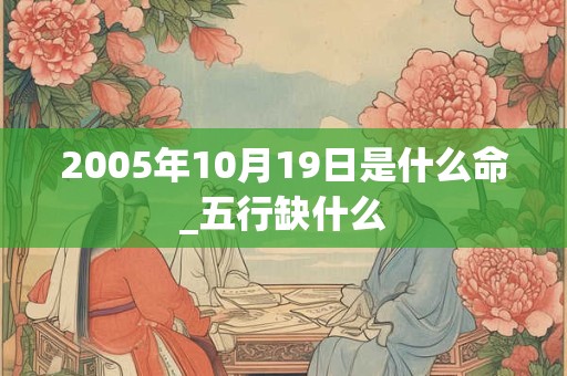 2005年10月19日是什么命_五行缺什么