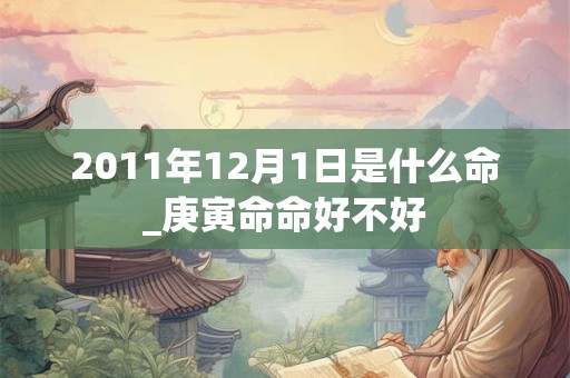 2011年12月1日是什么命_庚寅命命好不好