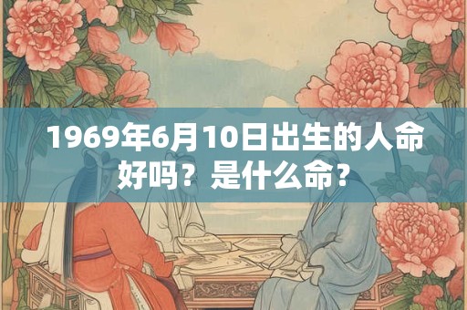 1969年6月10日出生的人命好吗？是什么命？