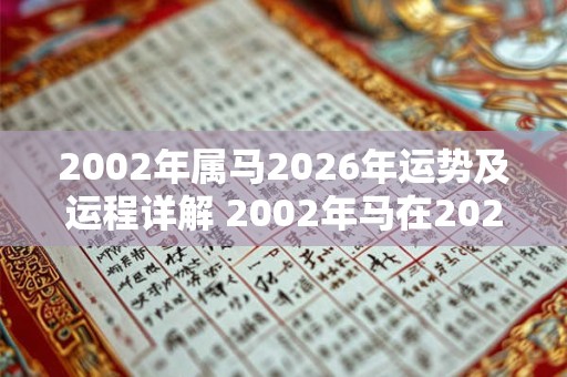 2002年属马2026年运势及运程详解 2002年马在2026年运势 2002年属马2026年运势及运程详解 2002年马在2026年运势