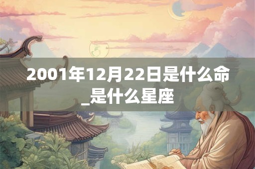 2001年12月22日是什么命_是什么星座 2001年12月22日是什么命_是什么星座
