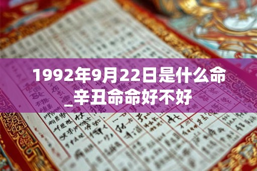 1992年9月22日是什么命_辛丑命命好不好 1992年9月22日是什么命_辛丑命命好不好