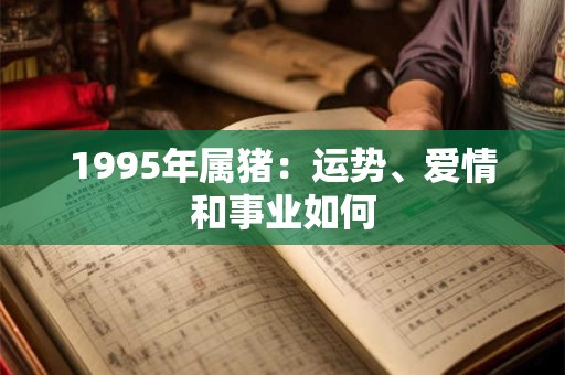 1995年属猪:运势、爱情和事业如何 1995年属猪:运势、爱情和事业如何