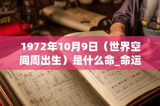 1972年10月9日（世界空间周出生）是什么命_命运如何