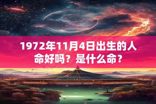 1972年11月4日出生的人命好吗?是什么命? 1972年11月4日出生的人命好吗?是什么命?