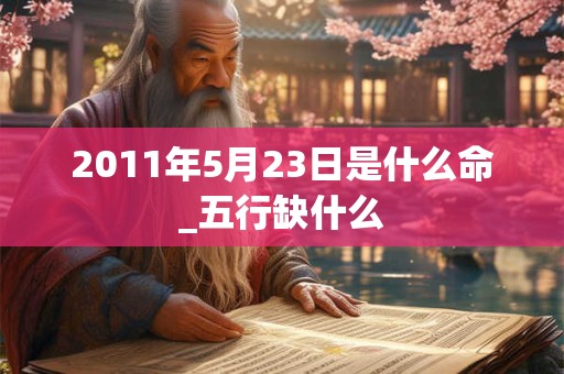 2011年5月23日是什么命_五行缺什么