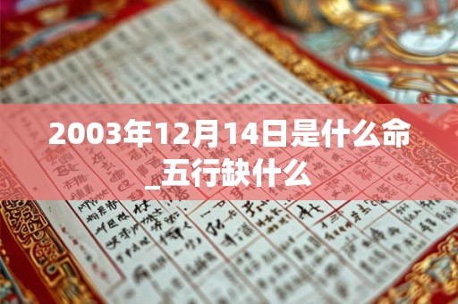 2003年12月14日是什么命_五行缺什么