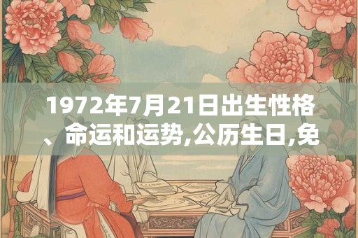 1972年7月21日出生性格、命运和运势,公历生日,免费算命