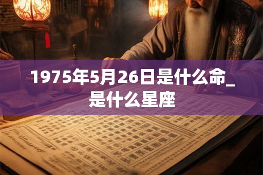 1975年5月26日是什么命_是什么星座