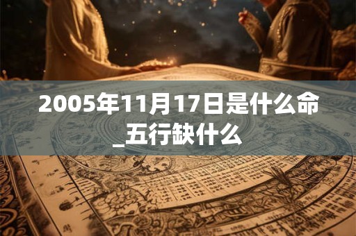 2005年11月17日是什么命_五行缺什么