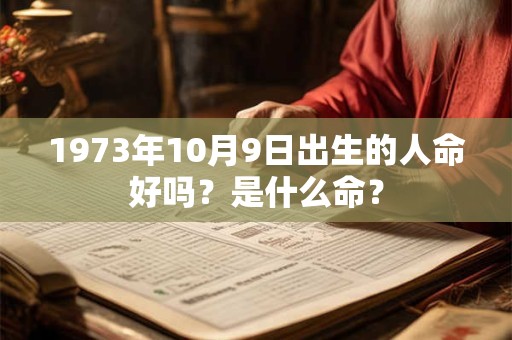 1973年10月9日出生的人命好吗?是什么命? 1973年10月9日出生的人命好吗?是什么命?