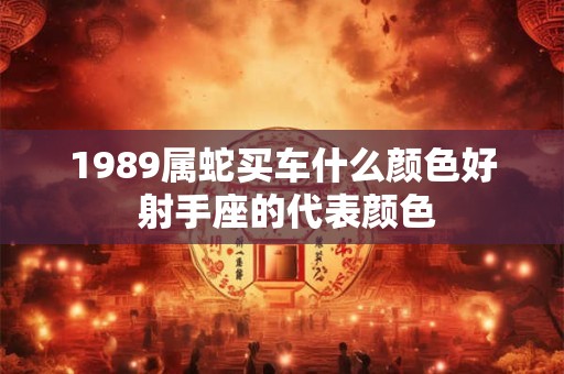 1989属蛇买车什么颜色好 射手座的代表颜色