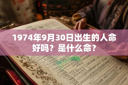 1974年9月30日出生的人命好吗？是什么命？