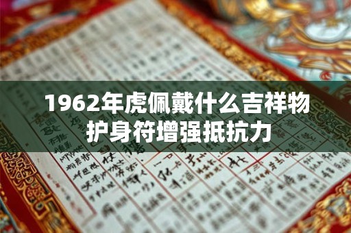 1962年虎佩戴什么吉祥物 护身符增强抵抗力 1962年虎佩戴什么吉祥物 护身符增强抵抗力