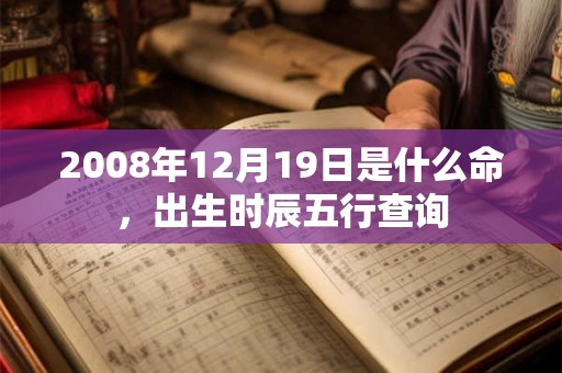 2008年12月19日是什么命，出生时辰五行查询